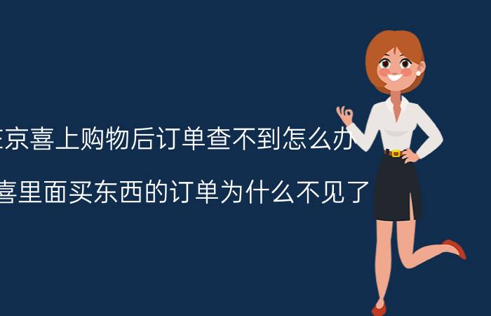 在京喜上购物后订单查不到怎么办 京喜里面买东西的订单为什么不见了？